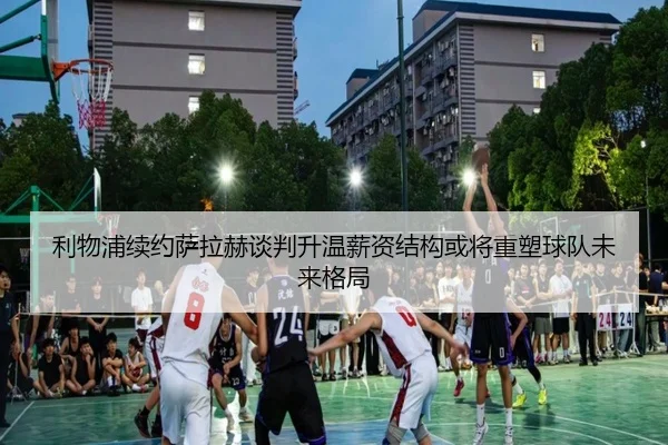 利物浦续约萨拉赫谈判升温薪资结构或将重塑球队未来格局